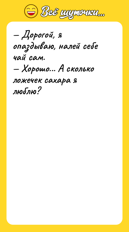 — Дорогой, я опаздываю, налей себе чай сам.  —