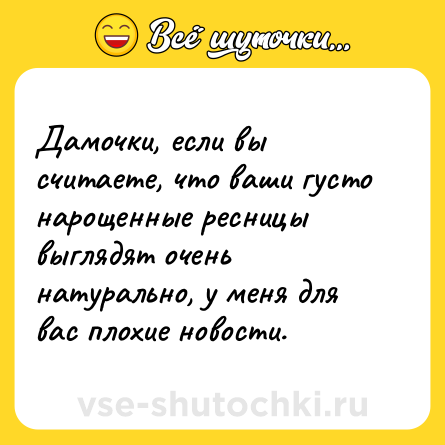 Шутка: Дамочки, если вы считаете, что ваши густо нарощенные ресницы выглядят очень натурально, у меня для вас плохие новости.