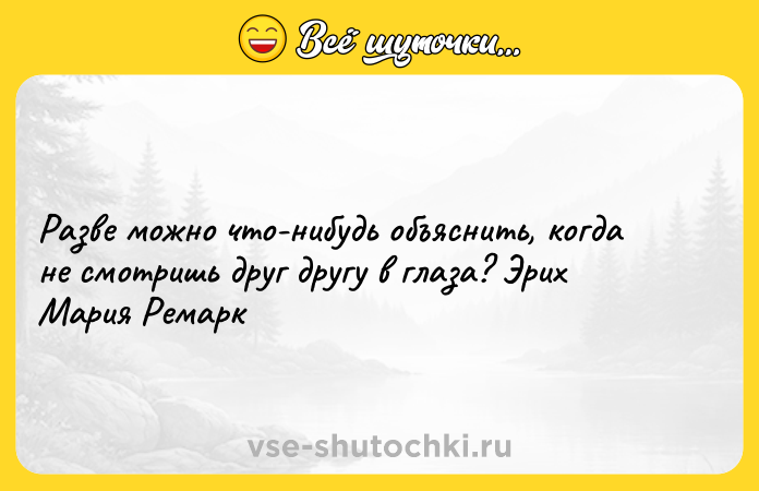 Цитата: Разве можно что-нибудь объяснить, когда не смотришь друг другу в глаза? Эрих Мария Ремарк