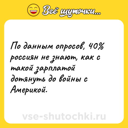 Шутка: По данным опросов, 40% россиян не знают, как с такой зарплатой дотянуть до войны с Америкой.