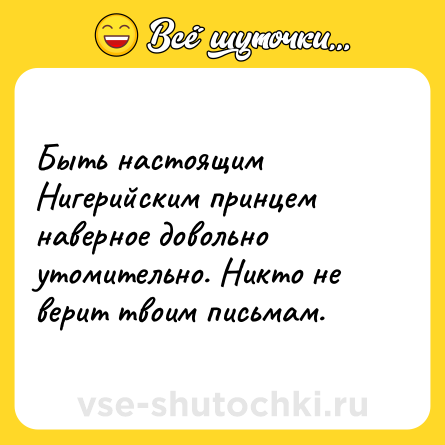 Шутка: Быть настоящим Нигерийским принцем наверное довольно утомительно. Никто не верит твоим письмам.