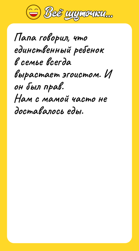 Папа говорил, что единственный ребенок в семье всегда вырастает эгоистом.