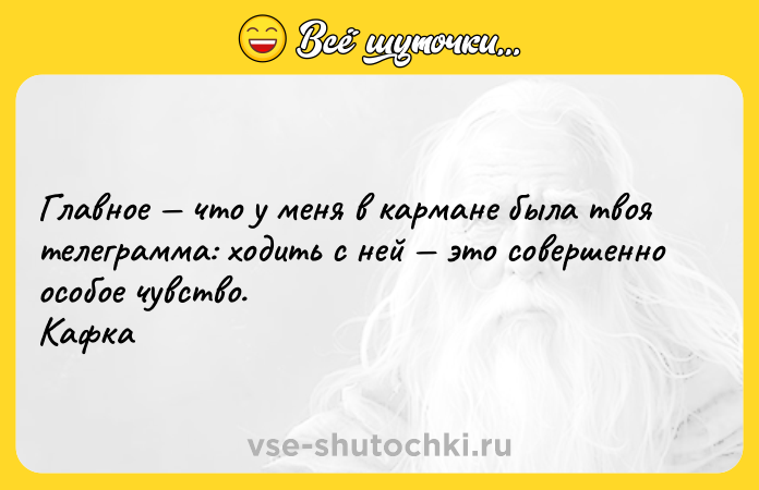 Цитата: Главное что у меня в кармане была твоя телеграмма: ходить с ней это совершенно особое чувство.Кафка