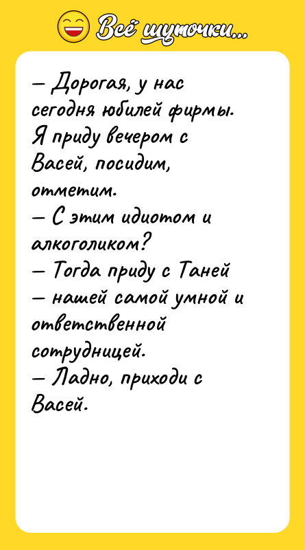 Дорогая, у нас сегодня юбилей фирмы. Я приду вечером