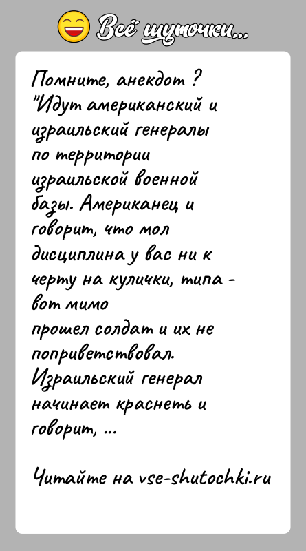 История: Помните, анекдот ? Идут американский и израильский генералы по территорииизраильской военной базы. Американец и говорит, что молдисциплина у вас ни к