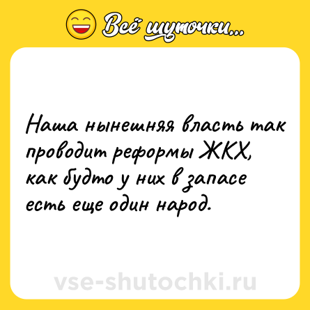 Шутка: Наша нынешняя власть так проводит реформы ЖКХ, как будто у них в запасе есть еще один народ.