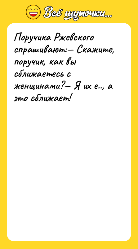 Поручика Ржевского спрашивают: Скажите, поручик, как вы сближаетесь с женщинами?