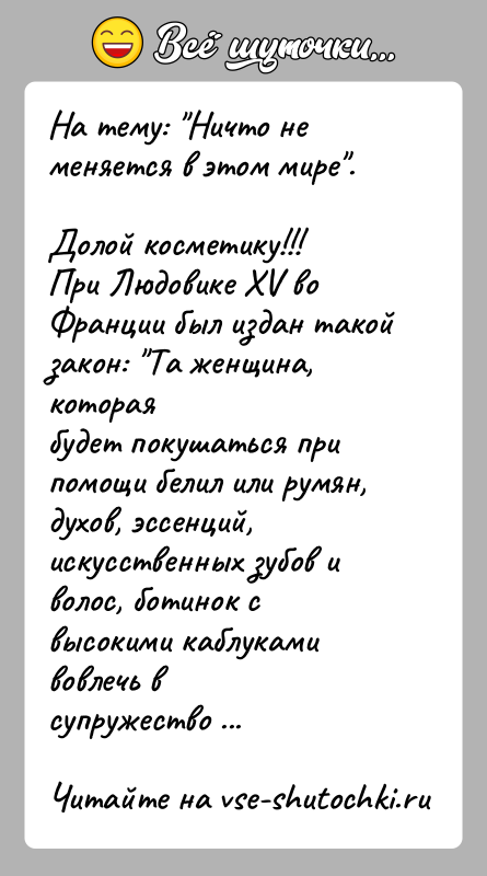 История: На тему: Ничто не меняется в этом мире .Долой косметику!!!При Людовике XV во Франции был издан такой закон: Та женщина, котораябудет
