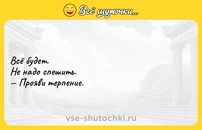 Цитата: Всё будет. Не надо спешить. Прояви терпение.