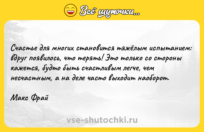 Цитата: Счастье для многих становится тяжёлым испытанием: вдруг появилось, что терять! Это только со стороны кажется, будто быть счастливым легче, чем несчастным, а на деле часто выходит наоборот.Макс Фрай