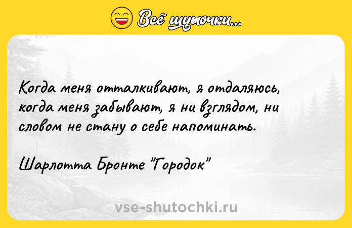Цитата: Когда меня отталкивают, я отдаляюсь, когда меня забывают, я ни взглядом, ни словом не стану о себе напоминать.Шарлотта Бронте Городок