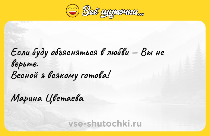 Цитата: Если буду объясняться в любви Вы не верьте. Весной я всякому готова! Марина Цветаева