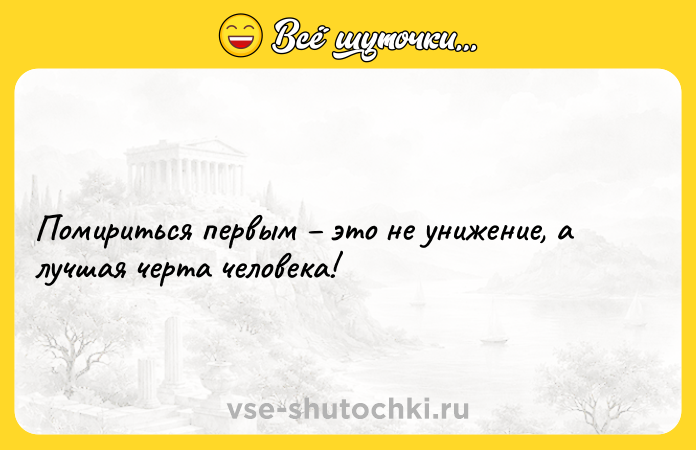 Цитата: Помириться первым это не унижение, а лучшая черта человека!