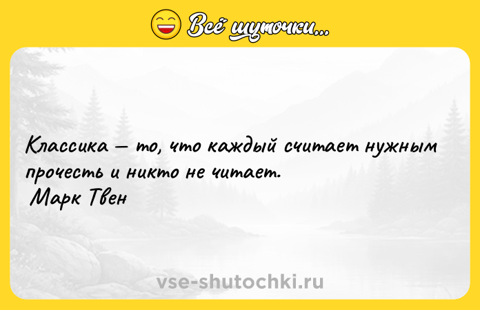 Цитата: Классика то, что каждый считает нужным прочесть и никто не читает. Марк Твен