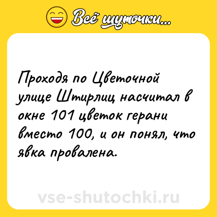 Шутка: Проходя по Цветочной улице Штирлиц насчитал в окне 101 цветок герани вместо 100, и он понял, что явка провалена.