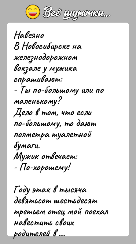 История: НавеяноВ Новосибирске на железнодорожном вокзале у мужика спрашивают:- Ты по-большому или по маленькому?Дело в том, что если по-большому, то дают