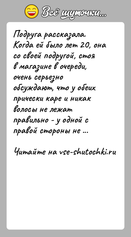 История: Подруга рассказала. Когда ей было лет 20, она со своей подругой, стоя в магазине в очереди, очень серьезно обсуждают, что