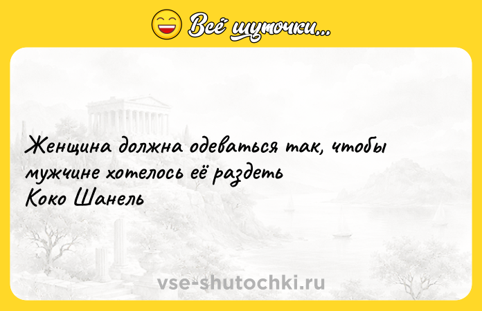 Цитата: Женщина должна одеваться так, чтобы мужчине хотелось её раздеть Коко Шанель