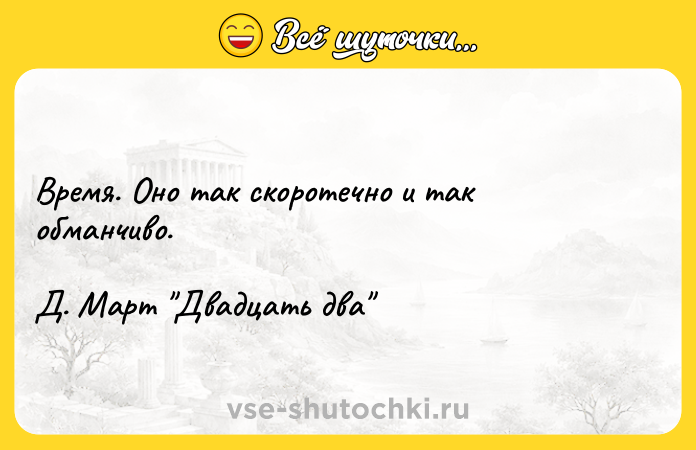 Цитата: Время. Оно так скоротечно и так обманчиво.Д. Март Двадцать два