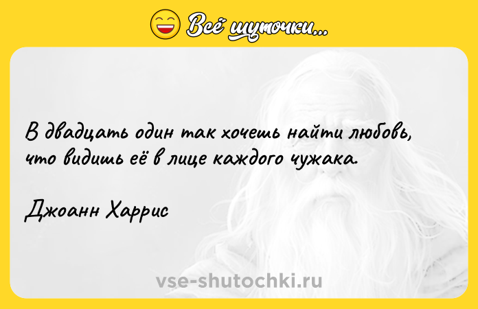 Цитата: В двадцать один так хочешь найти любовь, что видишь её в лице каждого чужака.Джоанн Харрис