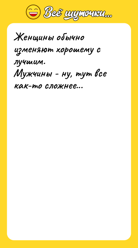 Женщины обычно изменяют хорошему с лучшим. Мужчины - ну, тут