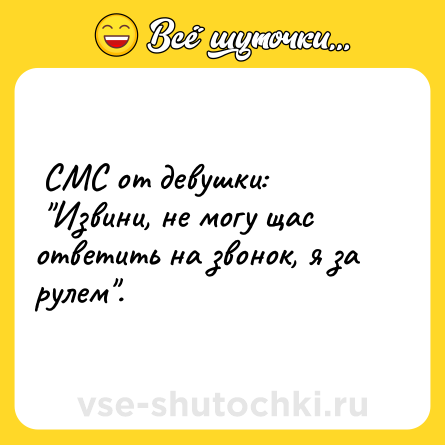 Шутка:  СМС от девушки: <br> "Извини, не могу щас ответить на звонок, я за рулем".  
