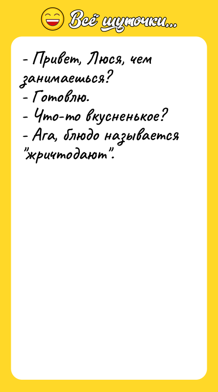 - Привет, Люся, чем занимаешься? - Готовлю. - Что-то вкусненькое?
