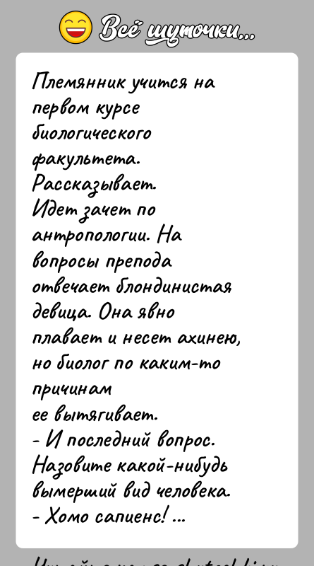 История: Племянник учится на первом курсе биологического факультета.Рассказывает.Идет зачет по антропологии. На вопросы препода отвечает блондинистаядевица. Она явно плавает и несет