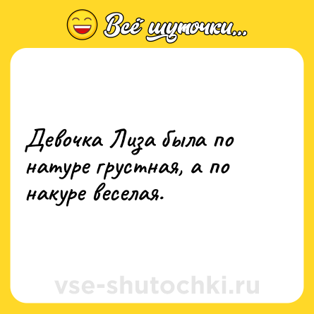 Шутка: Девочка Лиза была по натуре грустная, а по накуре веселая.