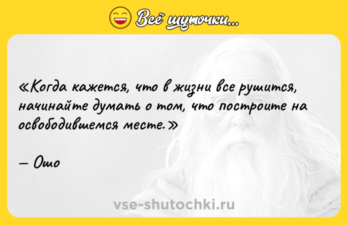 Цитата: Когда кажется, что в жизни все рушится, начинайте думать о том, что построите на освободившемся месте. Ошо