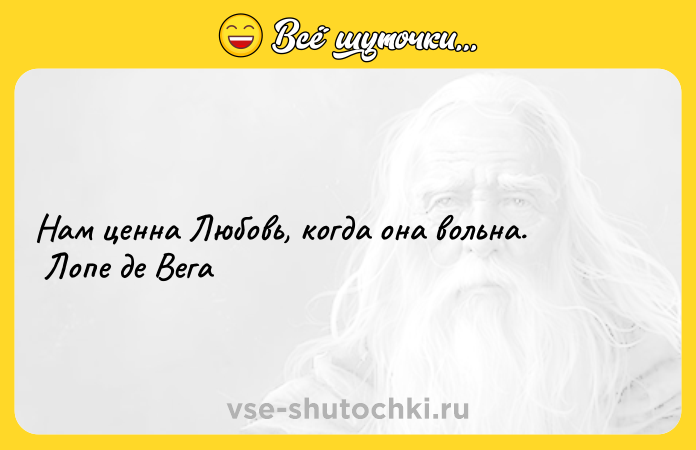 Цитата: Нам ценна Любовь, когда она вольна. Лопе де Вега