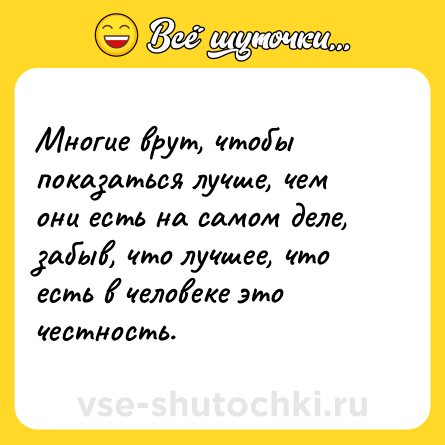 Шутка: Многие врут, чтобы показаться лучше, чем они есть на самом деле, забыв, что лучшее, что есть в человеке это честность.