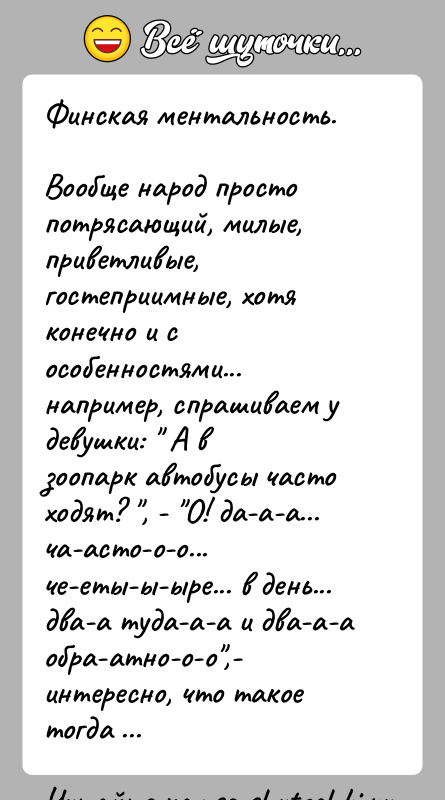 История: Финская ментальность.Вообще народ просто потрясающий, милые, приветливые, гостеприимные, хотяконечно и с особенностями... например, спрашиваем у девушки: А взоопарк автобусы
