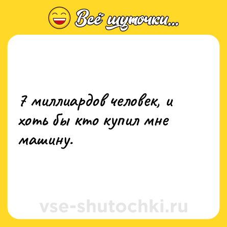 Шутка: 7 миллиардов человек, и хоть бы кто купил мне машину.