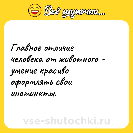 Шутка: Главное отличие человека от животного - умение красиво оформлять свои инстинкты.