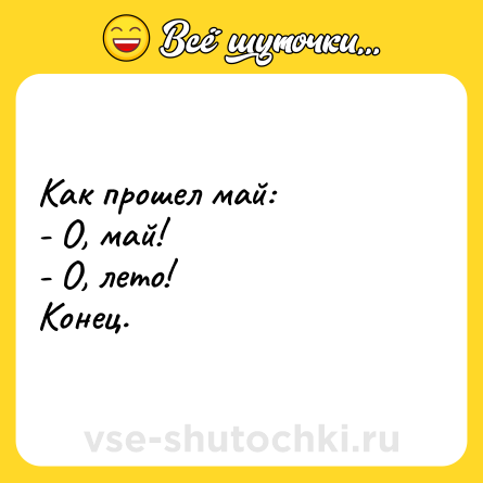 Шутка: Как прошел май: <br>- О, май! <br>- О, лето! <br>Конец.