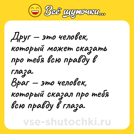 Шутка: Друг — это человек, который может сказать про тебя всю правду в глаза. <br>Враг — это человек, который сказал про тебя всю правду в глаза.