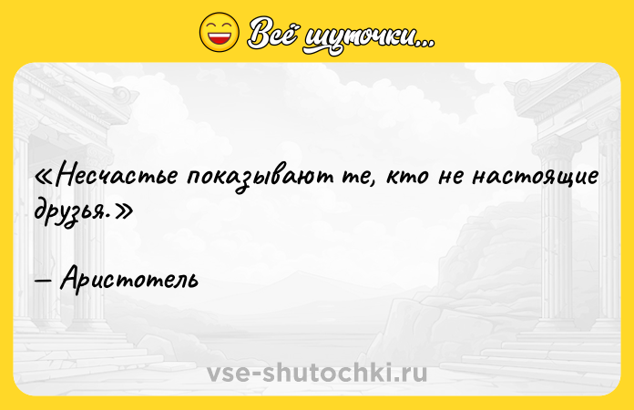 Цитата: Несчастье показывают те, кто не настоящие друзья.Аристотель