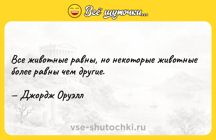 Цитата: Все животные равны, но некоторые животные более равны чем другие. Джордж Оруэлл