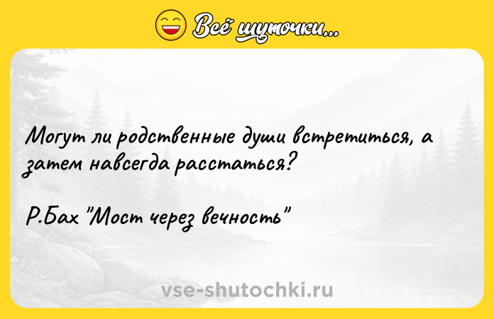 Цитата: Могут ли родственные души встретиться, а затем навсегда расстаться?Р.Бах Мост через вечность