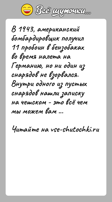 История: В 1943, американский бомбардировщик получил 11 пробоин в бензобаках во время налета на Германию, но ни один из снарядов не
