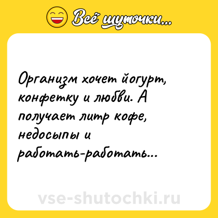 Шутка: Организм хочет йогурт, конфетку и любви. А получает литр кофе, недосыпы и работать-работать...