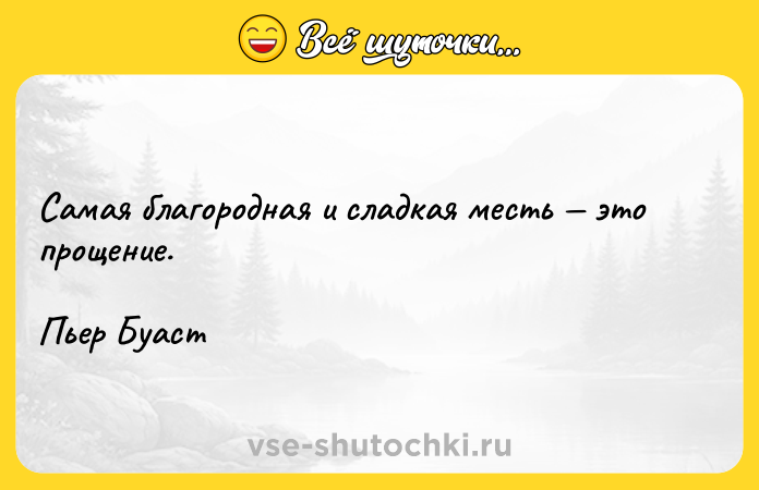 Цитата: Самая благородная и сладкая месть это прощение.Пьер Буаст