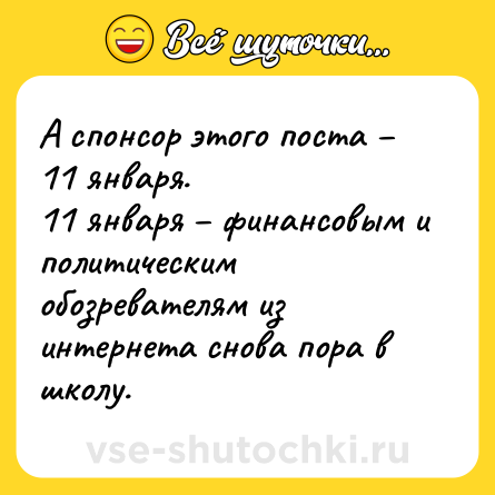 Шутка: А спонсор этого поста – 11 января. <br>11 января – финансовым и политическим обозревателям из интернета снова пора в школу.