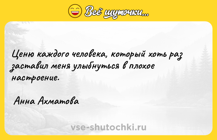 Цитата: Ценю каждого человека, который хоть раз заставил меня улыбнуться в плохое настроение. Анна Ахматова