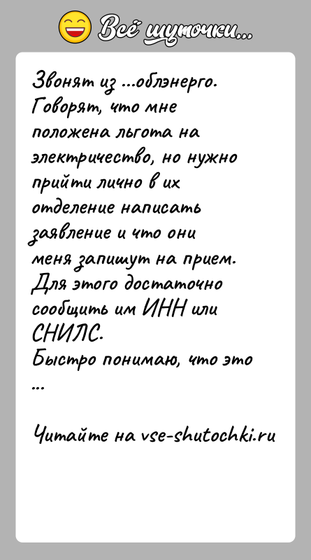 История: Звонят из ...облэнерго. Говорят, что мне положена льгота на электричество, но нужно прийти лично в их отделение написать заявление и