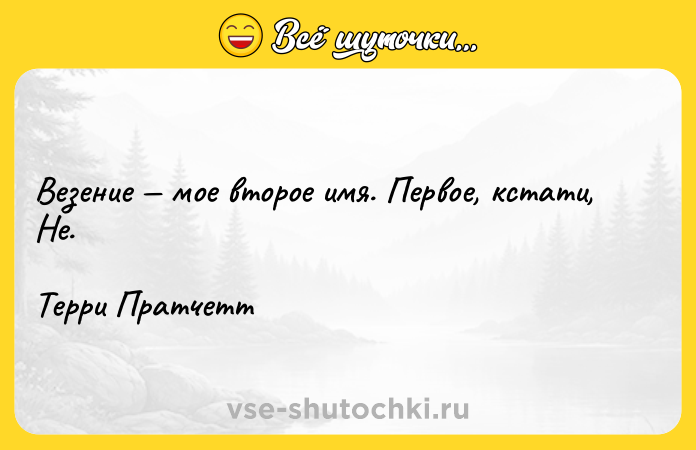 Цитата: Везение мое второе имя. Первое, кстати, Не.Терри Пратчетт