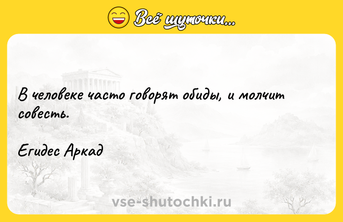 Цитата: В человеке часто говорят обиды, и молчит совесть. Егидес Аркад