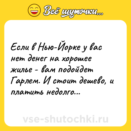 Шутка: Если в Нью-Йорке у вас нет денег на хорошее жилье - вам подойдет Гарлем. И стоит дешево, и платить недолго...