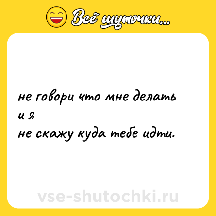 Шутка: не говори что мне делать и я<br>не скажу куда тебе идти.